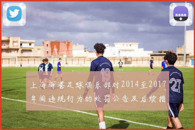 上海海港足球俱乐部对2014至2017年间违规行为的处罚公告及后续措施说明