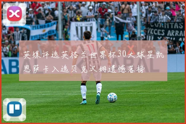 英媒评选英格兰世界杯30大球星凯恩萨卡入选贝克汉姆遗憾落榜
