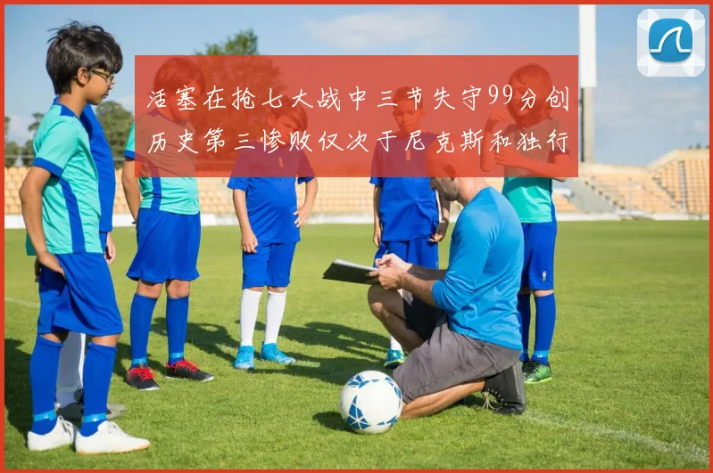 活塞在抢七大战中三节失守99分创历史第三惨败仅次于尼克斯和独行侠