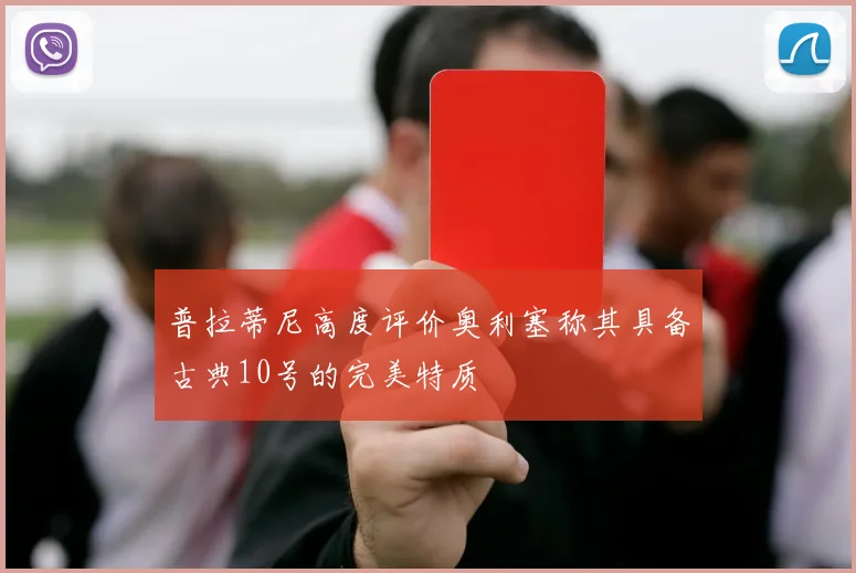 普拉蒂尼高度评价奥利塞称其具备古典10号的完美特质