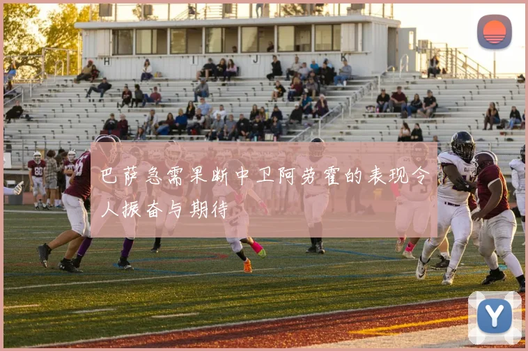 巴萨急需果断中卫阿劳霍的表现令人振奋与期待