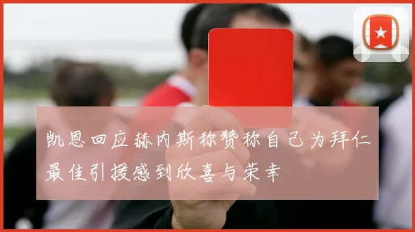凯恩回应赫内斯称赞称自己为拜仁最佳引援感到欣喜与荣幸