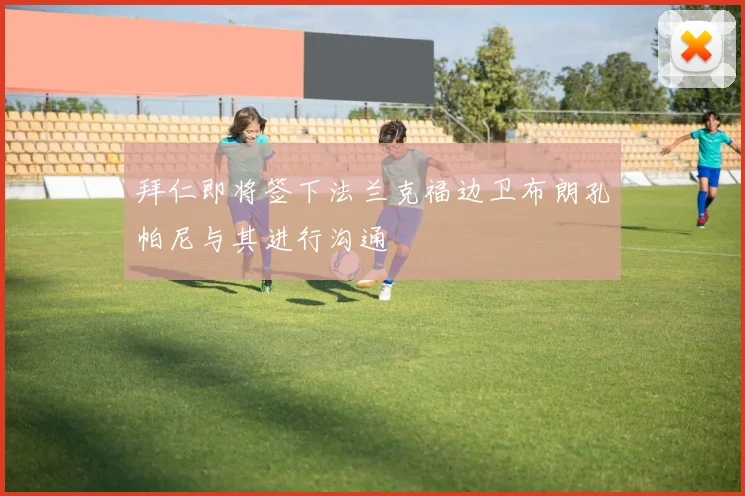 拜仁即将签下法兰克福边卫布朗孔帕尼与其进行沟通