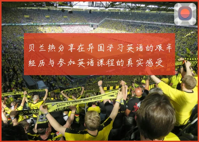 贝兰热分享在异国学习英语的艰辛经历与参加英语课程的真实感受