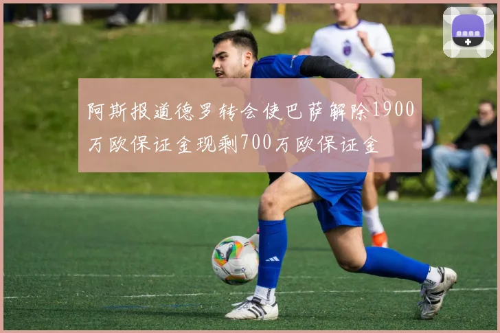 阿斯报道德罗转会使巴萨解除1900万欧保证金现剩700万欧保证金