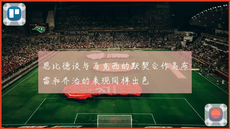 恩比德谈与马克西的默契合作乌布雷和乔治的表现同样出色